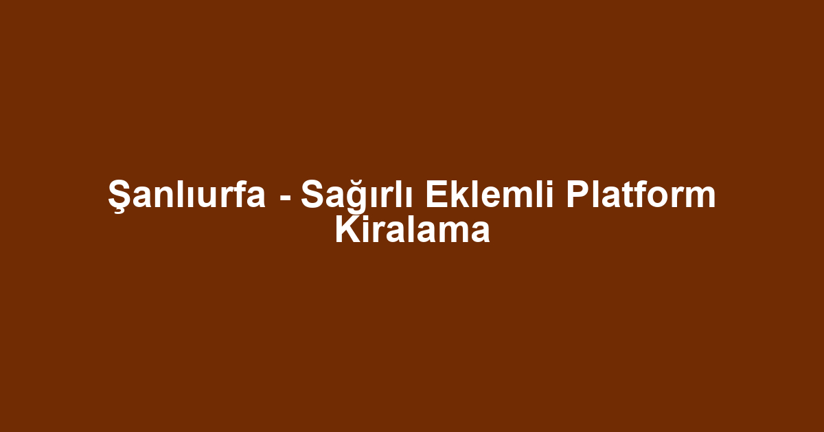 Şanlıurfa - Sağırlı Eklemli Platform Kiralama