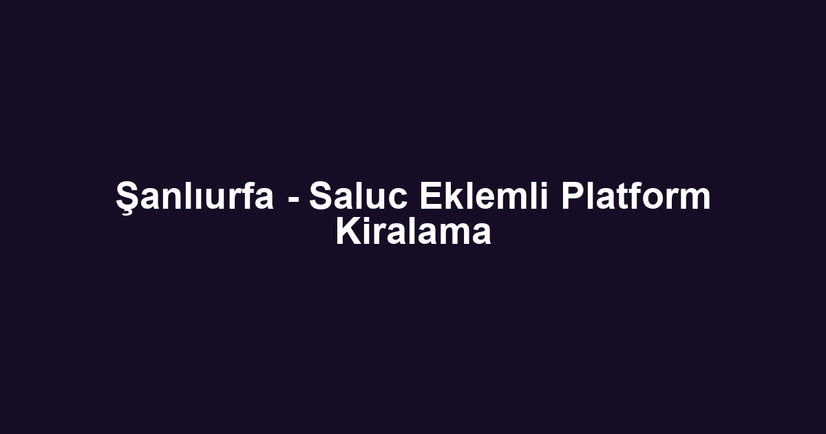 Şanlıurfa - Saluc Eklemli Platform Kiralama