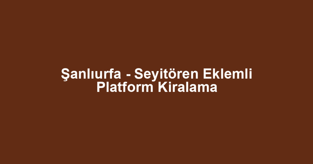 Şanlıurfa - Seyitören Eklemli Platform Kiralama