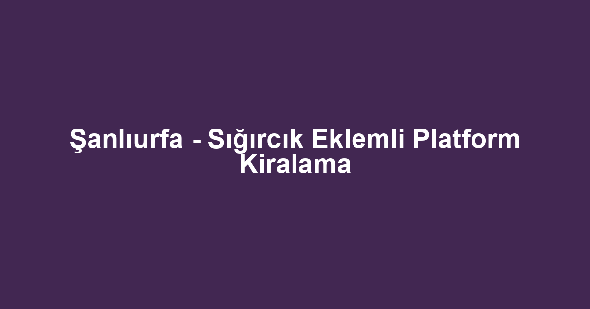 Şanlıurfa - Sığırcık Eklemli Platform Kiralama