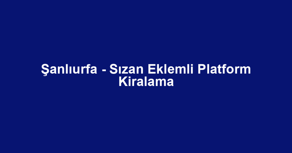 Şanlıurfa - Sızan Eklemli Platform Kiralama