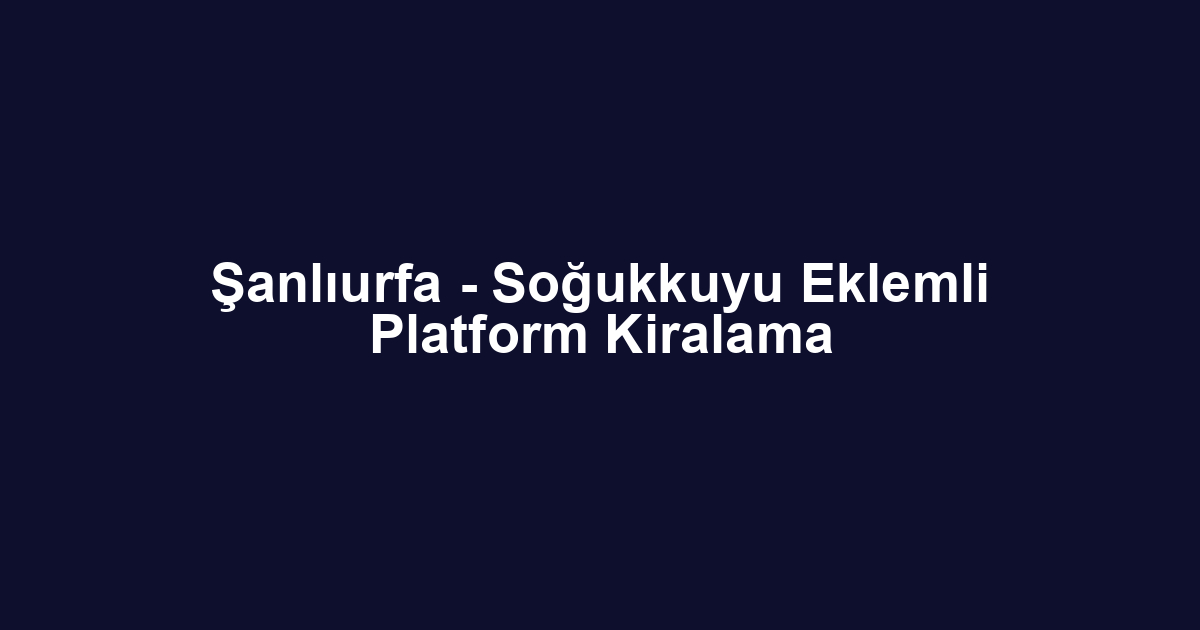 Şanlıurfa - Soğukkuyu Eklemli Platform Kiralama