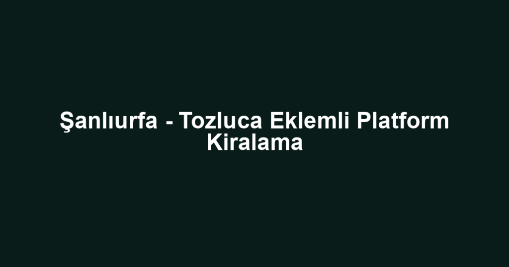 Şanlıurfa - Tozluca Eklemli Platform Kiralama