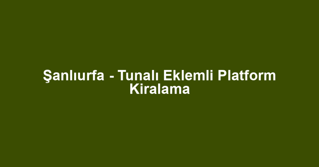 Şanlıurfa - Tunalı Eklemli Platform Kiralama