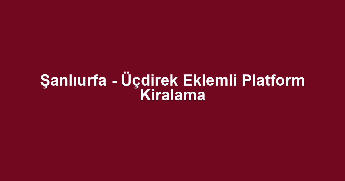 Şanlıurfa - Üçdirek Eklemli Platform Kiralama