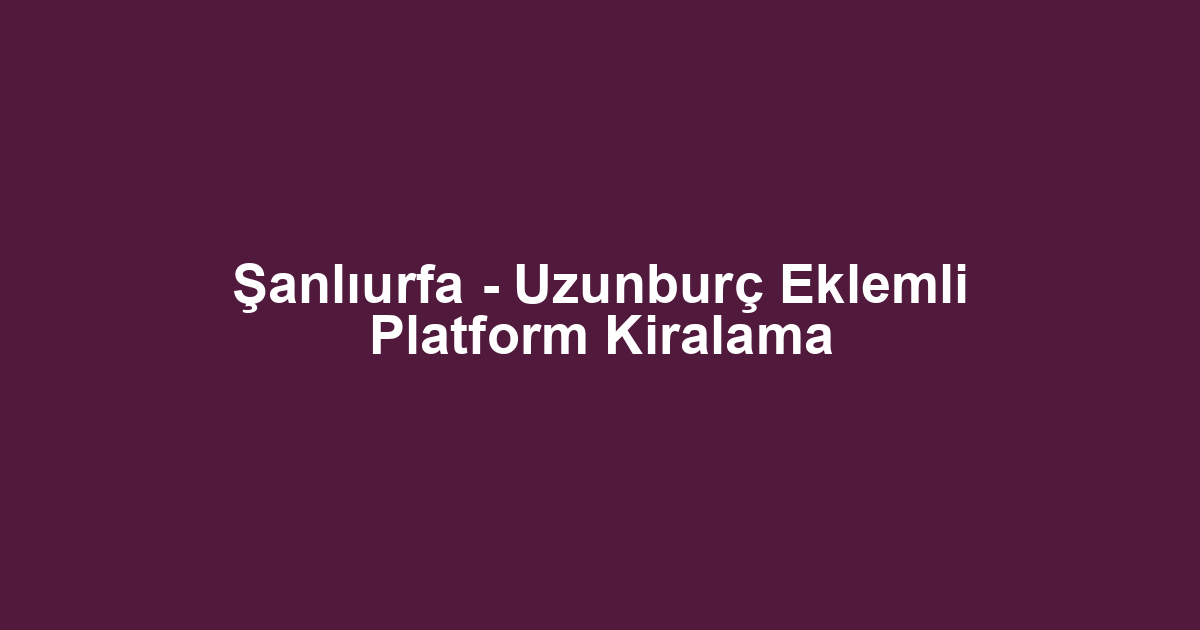 Şanlıurfa - Uzunburç Eklemli Platform Kiralama