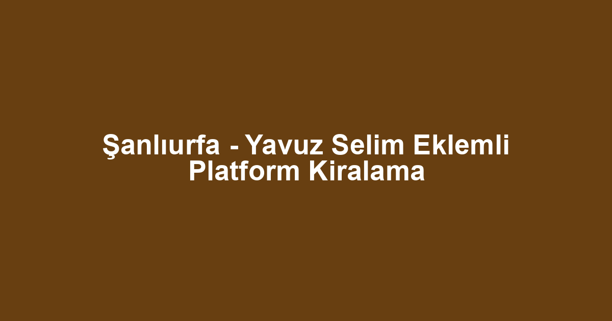 Şanlıurfa - Yavuz Selim Eklemli Platform Kiralama