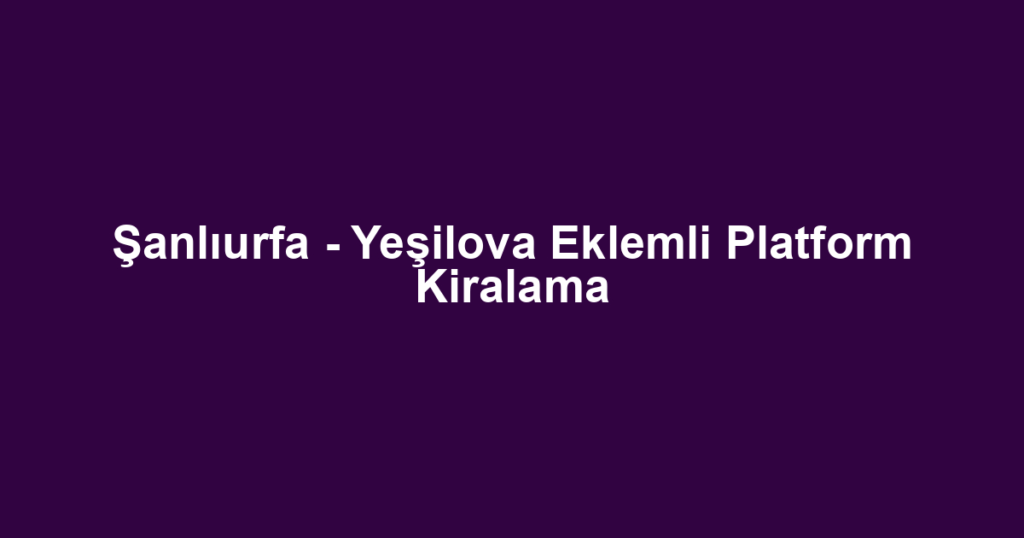 Şanlıurfa - Yeşilova Eklemli Platform Kiralama