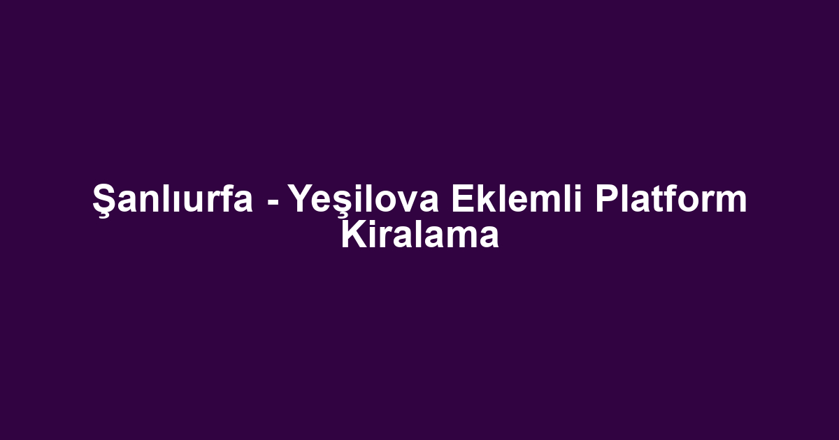 Şanlıurfa - Yeşilova Eklemli Platform Kiralama