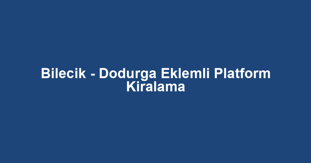 Bilecik - Dodurga Eklemli Platform Kiralama