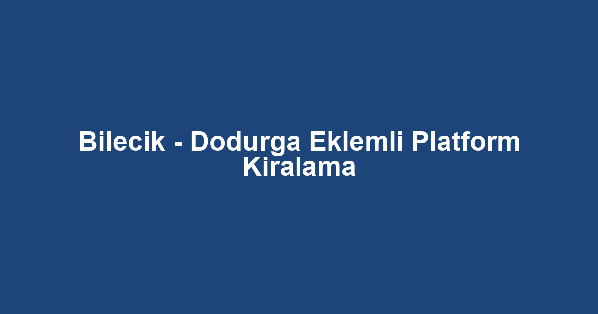 Bilecik - Dodurga Eklemli Platform Kiralama