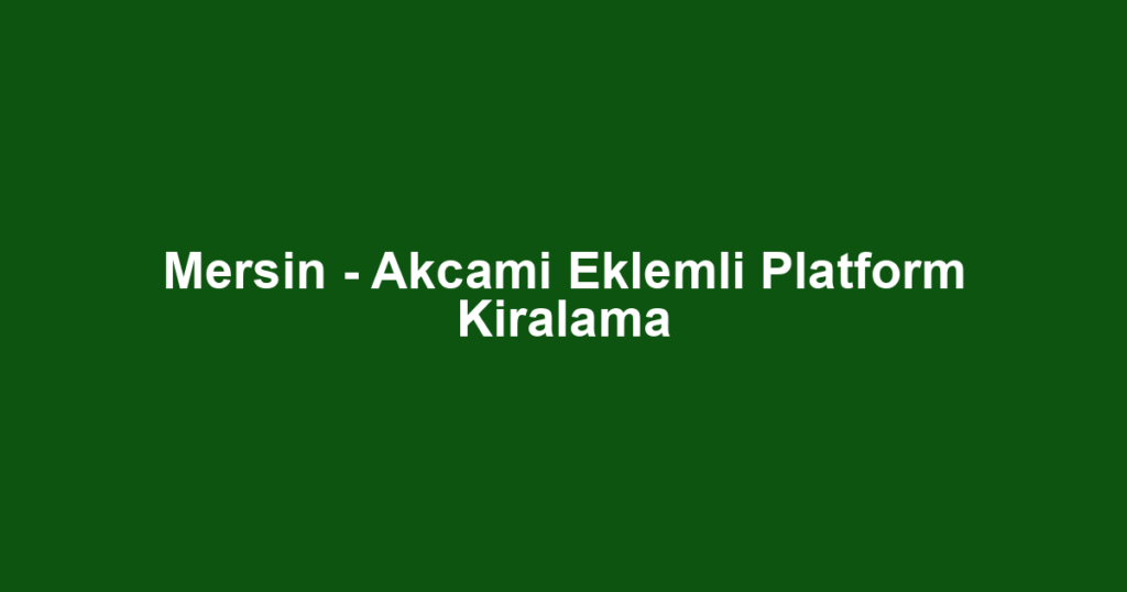 Mersin - Akcami Eklemli Platform Kiralama