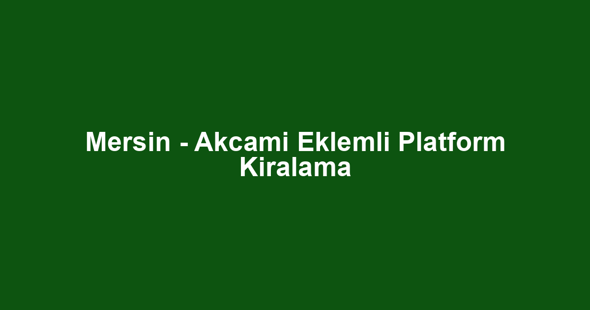 Mersin - Akcami Eklemli Platform Kiralama