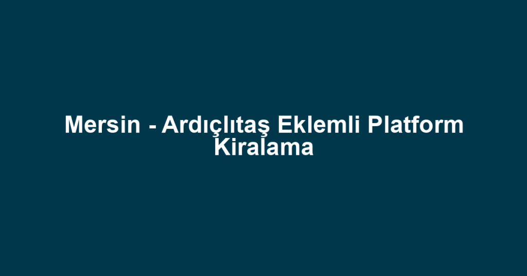 Mersin - Ardıçlıtaş Eklemli Platform Kiralama