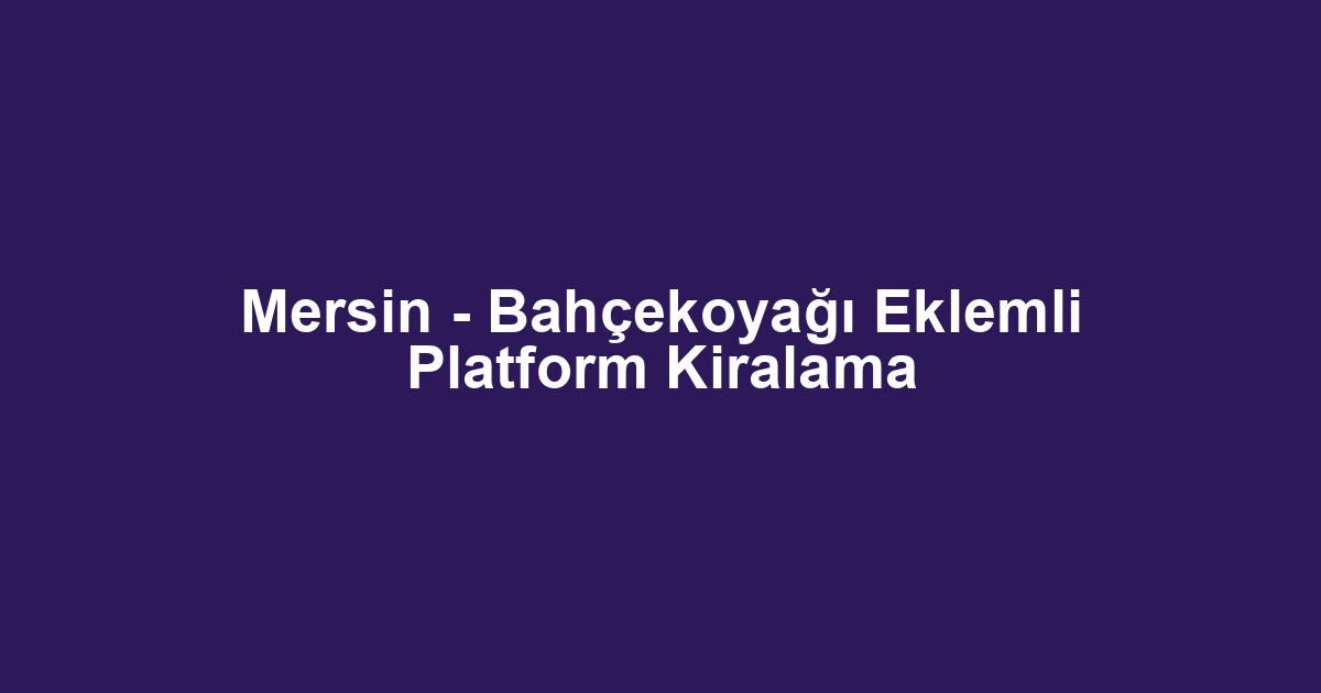 Mersin - Bahçekoyağı Eklemli Platform Kiralama