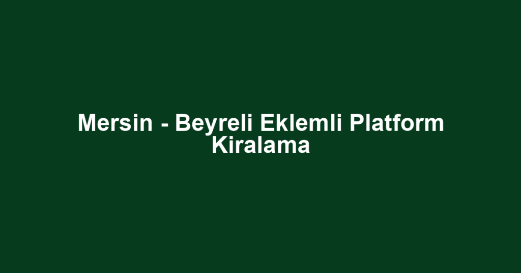 Mersin - Beyreli Eklemli Platform Kiralama