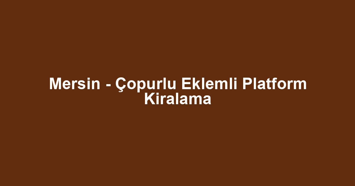 Mersin - Çopurlu Eklemli Platform Kiralama