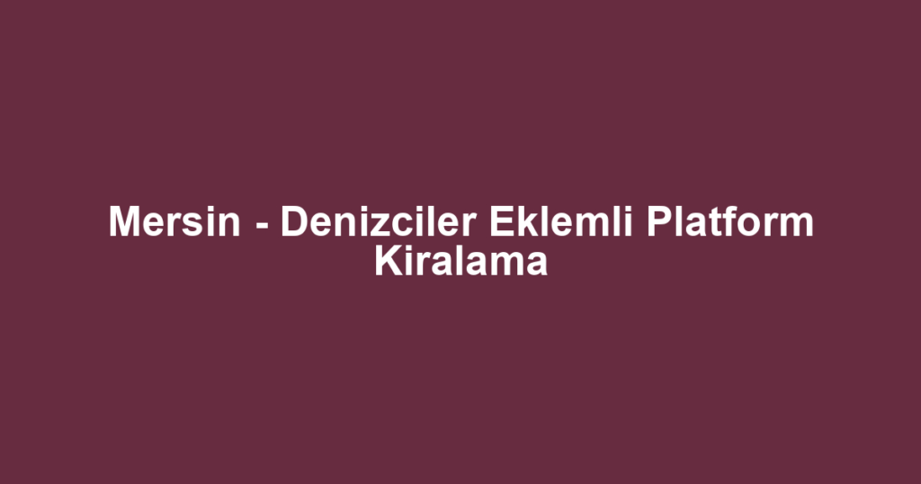 Mersin - Denizciler Eklemli Platform Kiralama