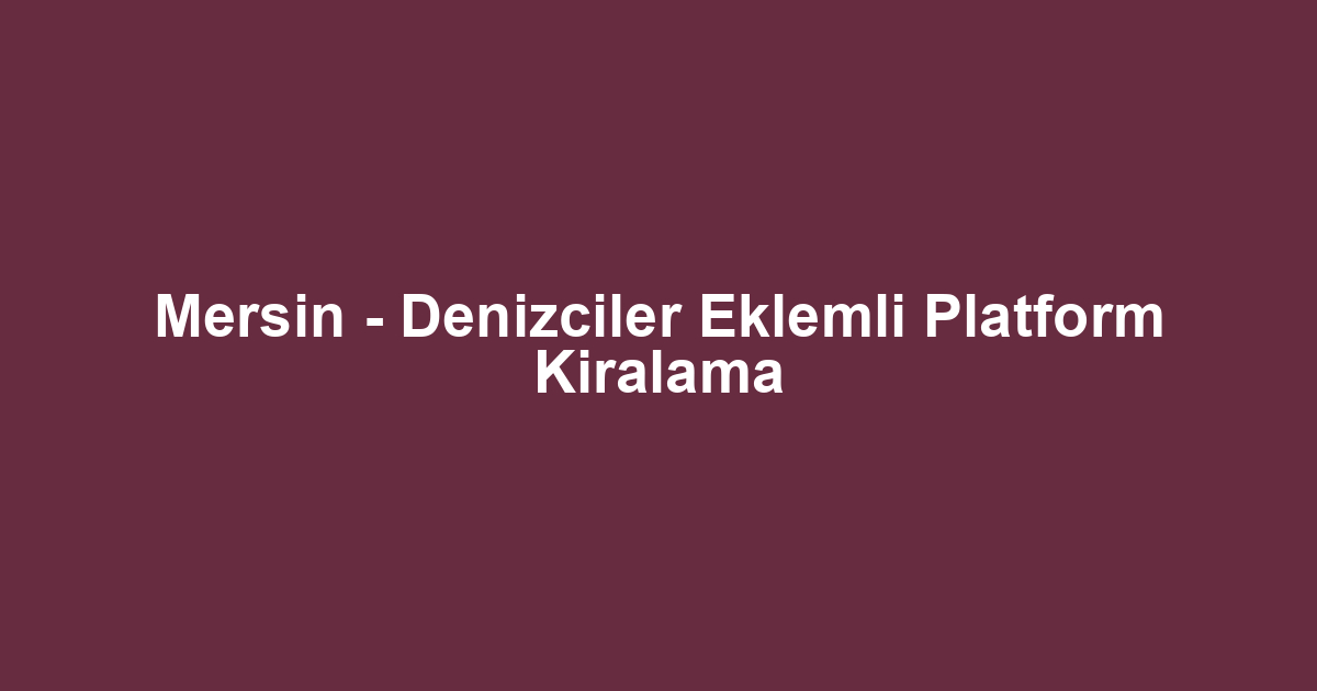 Mersin - Denizciler Eklemli Platform Kiralama