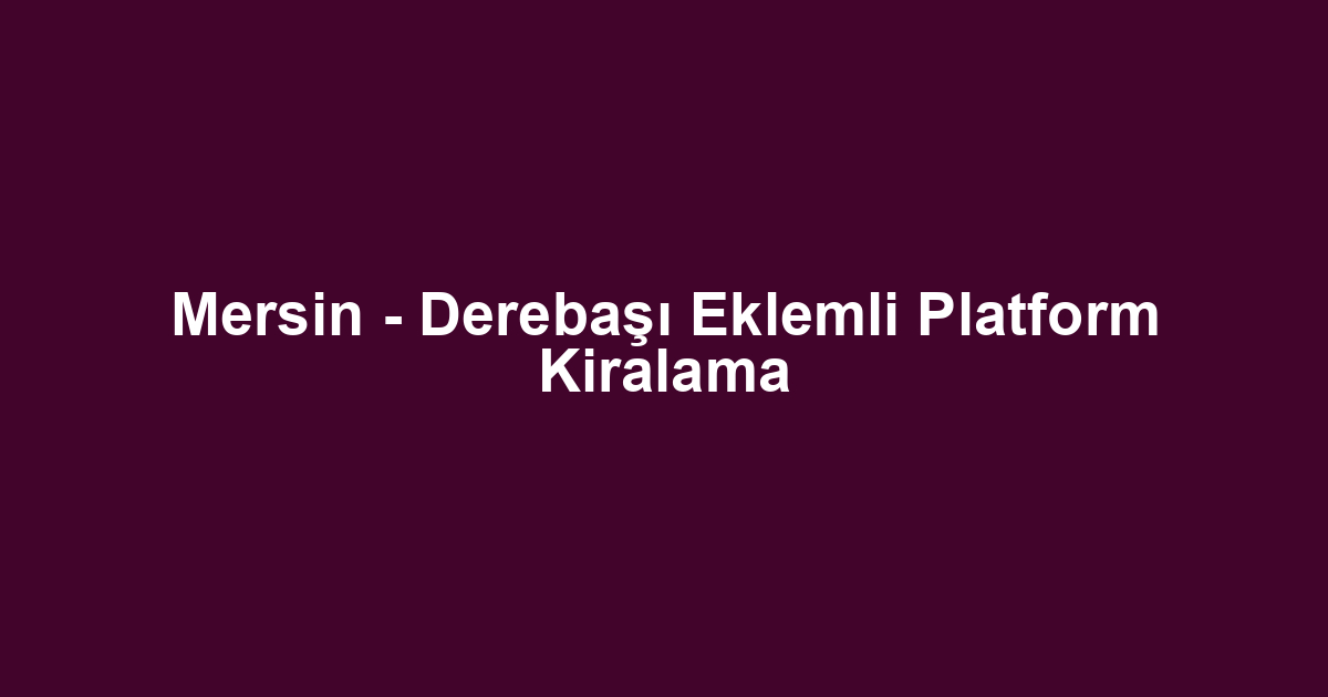 Mersin - Derebaşı Eklemli Platform Kiralama