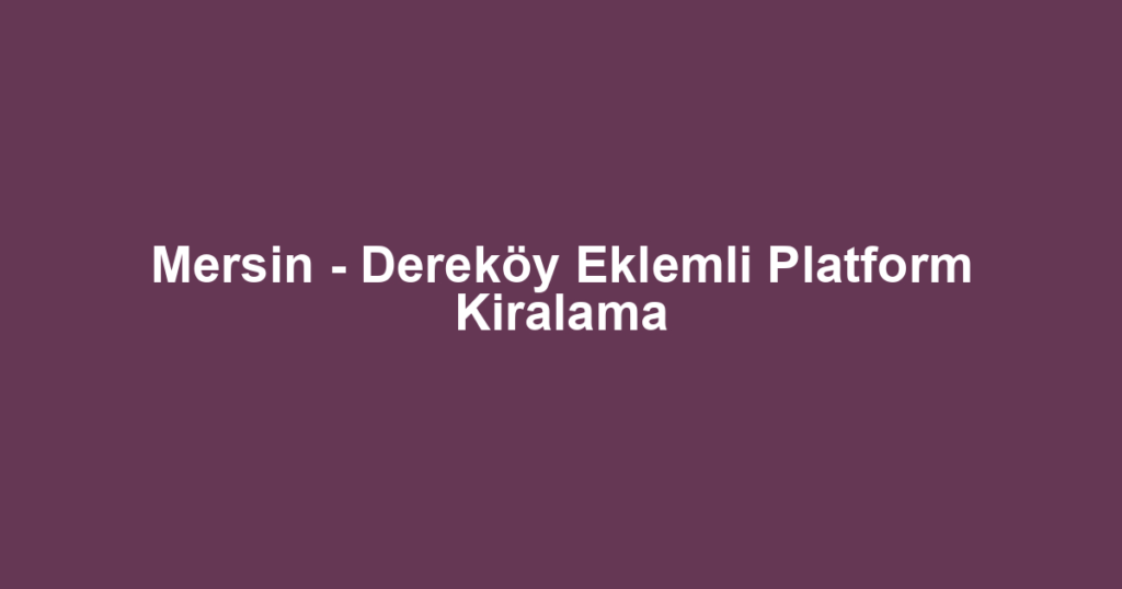 Mersin - Dereköy Eklemli Platform Kiralama