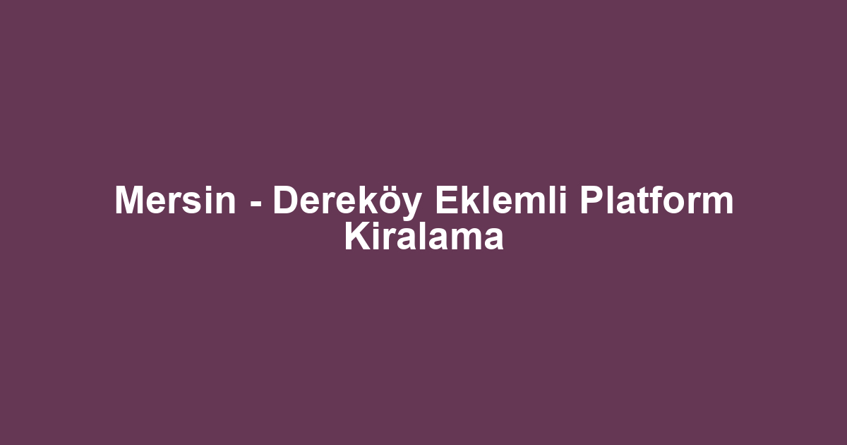 Mersin - Dereköy Eklemli Platform Kiralama