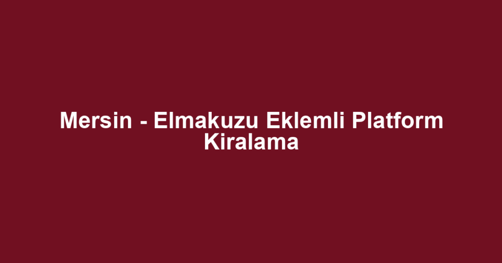 Mersin - Elmakuzu Eklemli Platform Kiralama