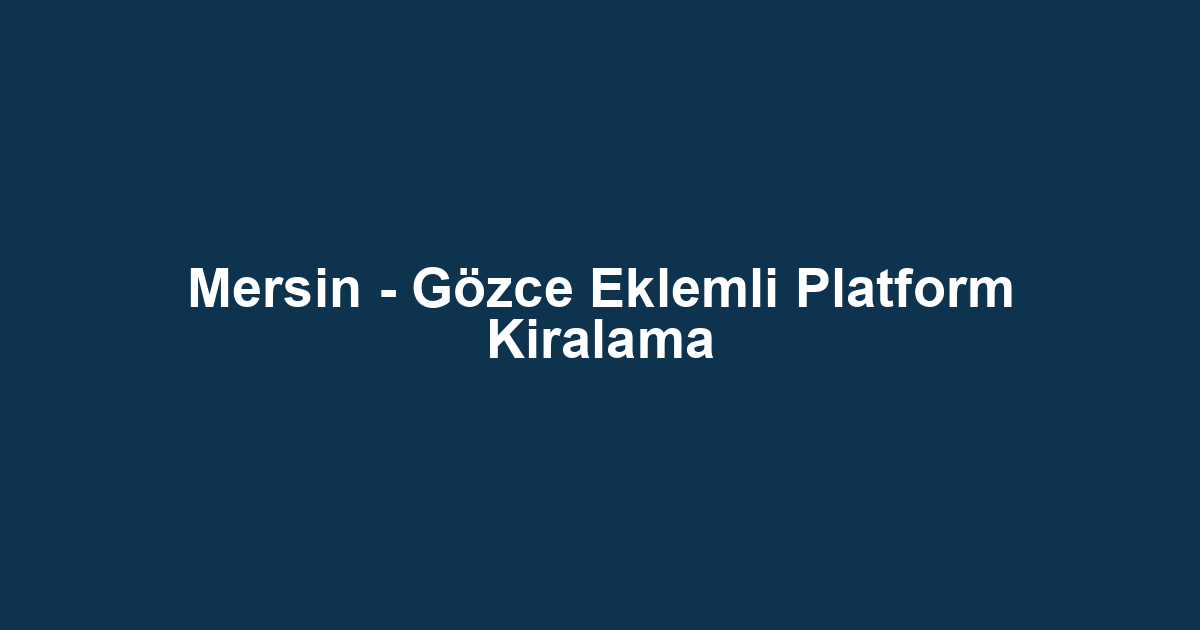 Mersin - Gözce Eklemli Platform Kiralama