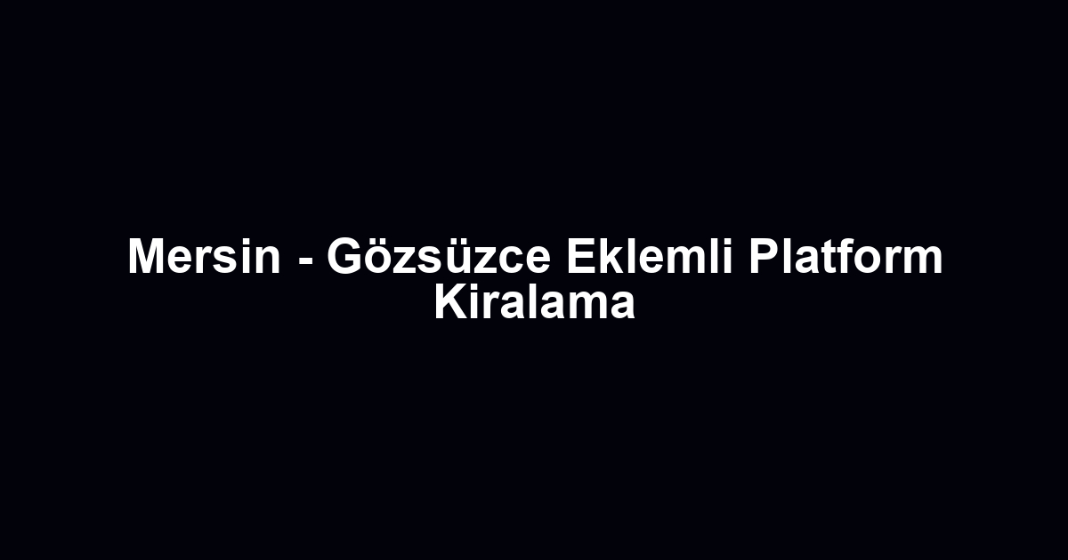Mersin - Gözsüzce Eklemli Platform Kiralama