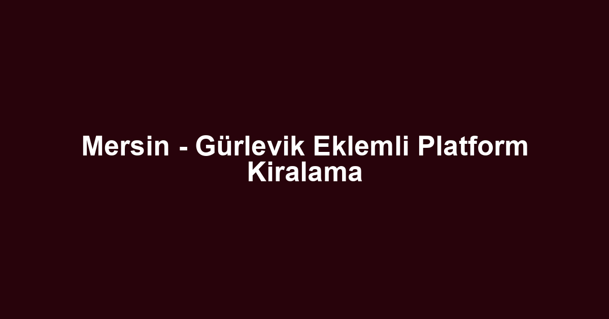 Mersin - Gürlevik Eklemli Platform Kiralama
