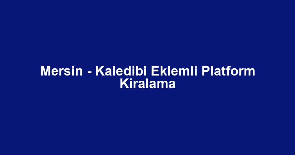 Mersin - Kaledibi Eklemli Platform Kiralama