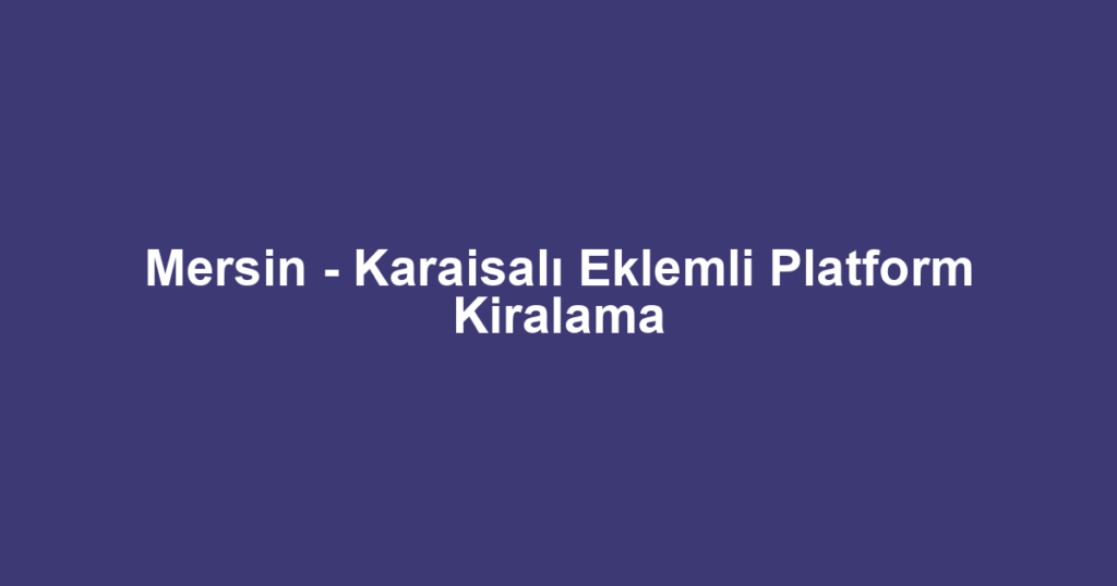 Mersin - Karaisalı Eklemli Platform Kiralama