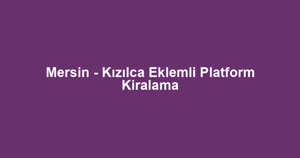 Mersin - Kızılca Eklemli Platform Kiralama