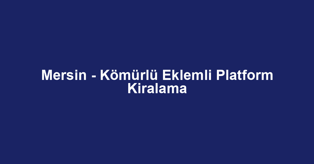 Mersin - Kömürlü Eklemli Platform Kiralama