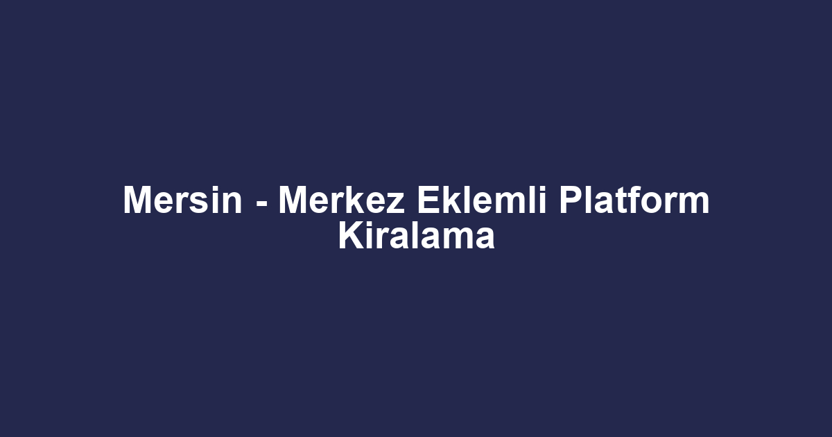 Mersin - Merkez Eklemli Platform Kiralama