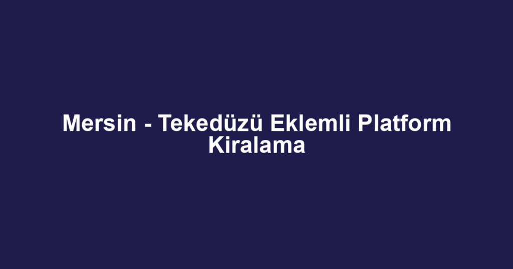 Mersin - Tekedüzü Eklemli Platform Kiralama