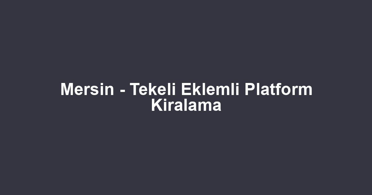 Mersin - Tekeli Eklemli Platform Kiralama