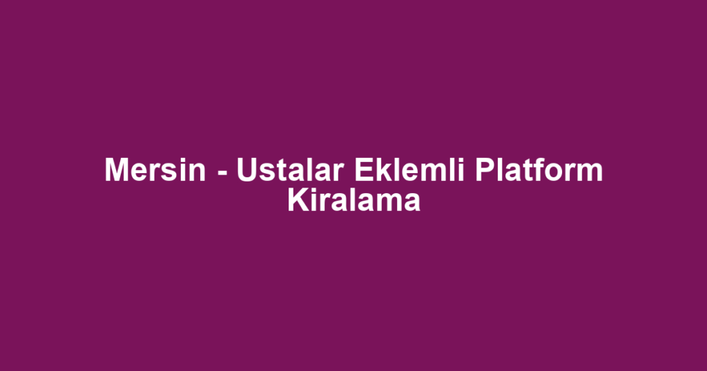 Mersin - Ustalar Eklemli Platform Kiralama