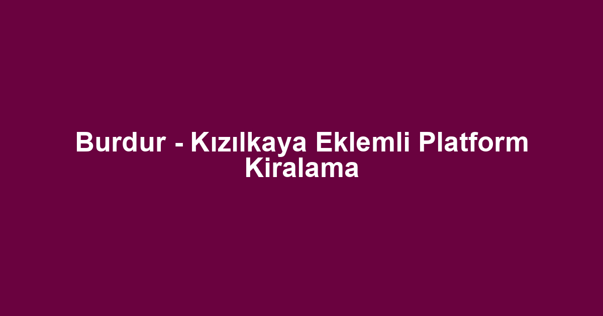 Burdur - Kızılkaya Eklemli Platform Kiralama