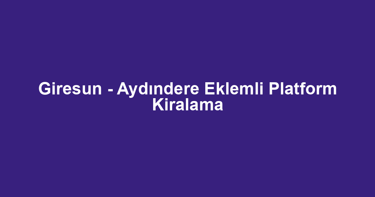 Giresun - Aydındere Eklemli Platform Kiralama