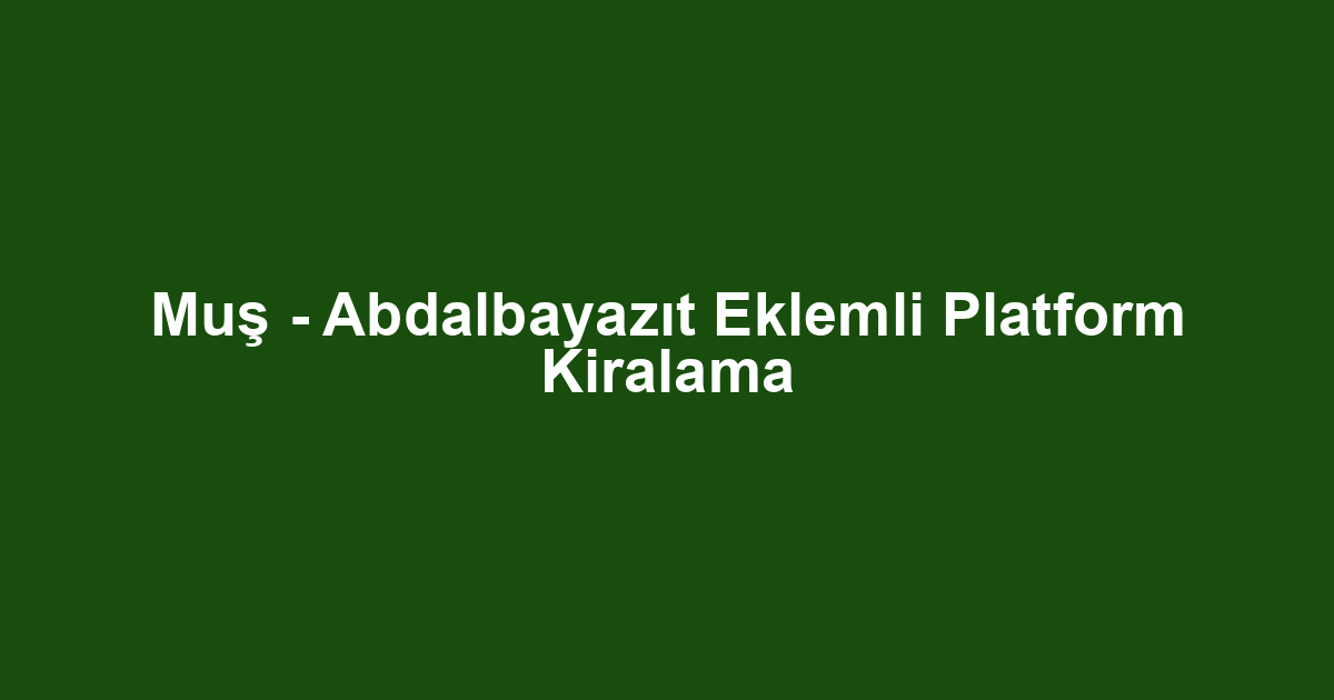 Muş - Abdalbayazıt Eklemli Platform Kiralama