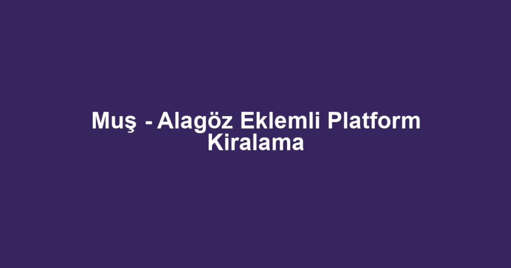 Muş - Alagöz Eklemli Platform Kiralama