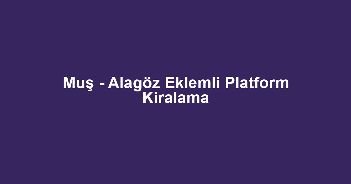 Muş - Alagöz Eklemli Platform Kiralama