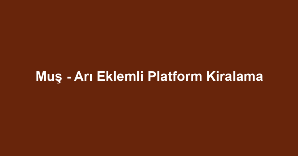 Muş - Arı Eklemli Platform Kiralama