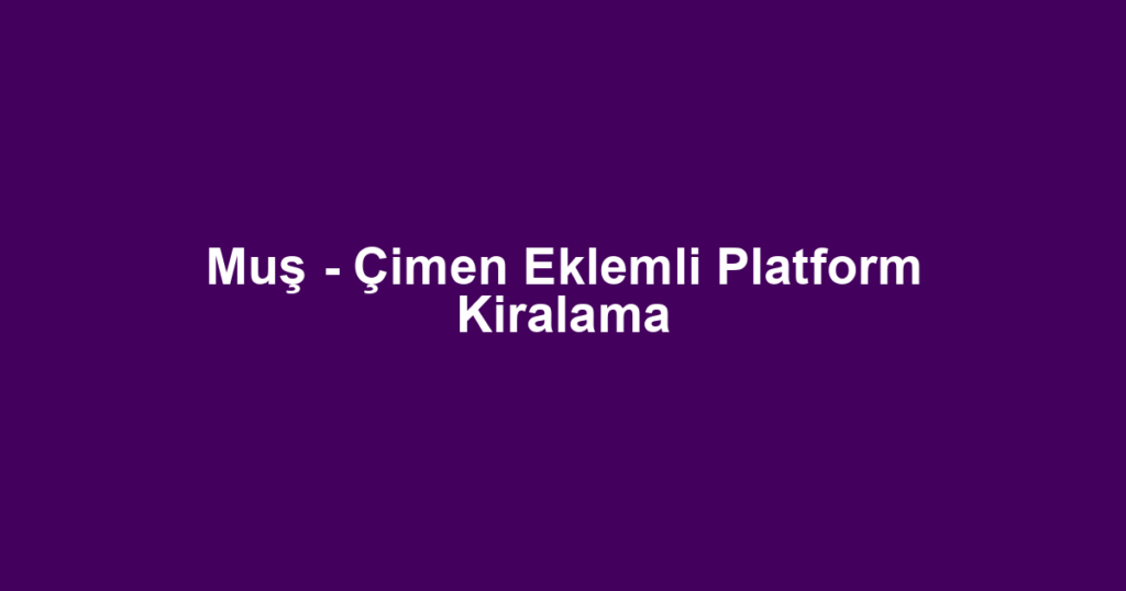 Muş - Çimen Eklemli Platform Kiralama