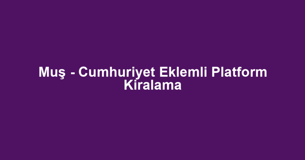 Muş - Cumhuriyet Eklemli Platform Kiralama