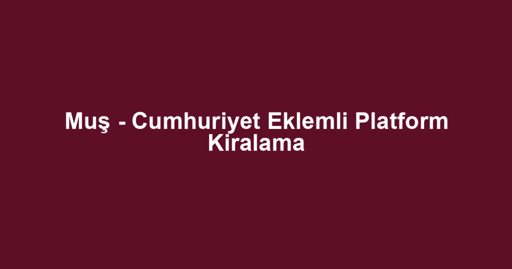 Muş - Cumhuriyet Eklemli Platform Kiralama