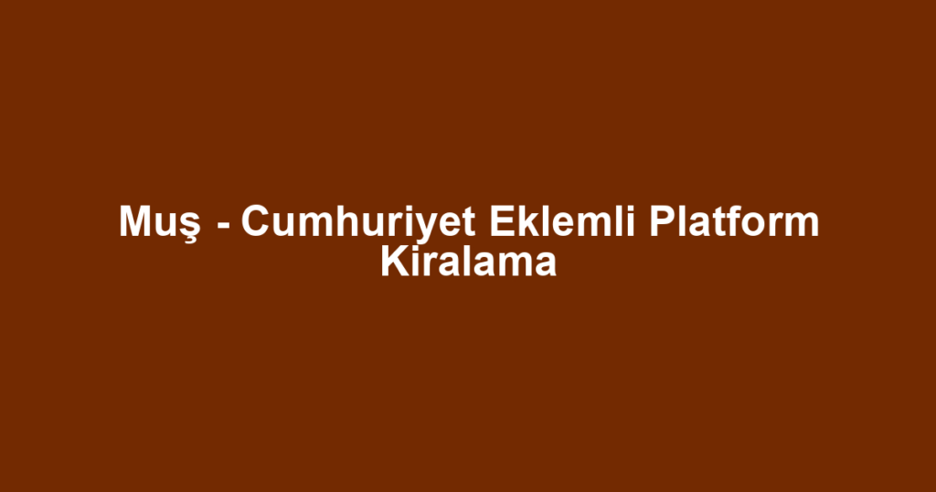 Muş - Cumhuriyet Eklemli Platform Kiralama