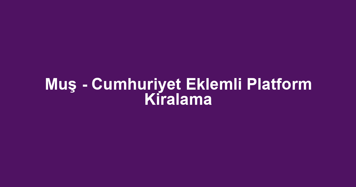 Muş - Cumhuriyet Eklemli Platform Kiralama