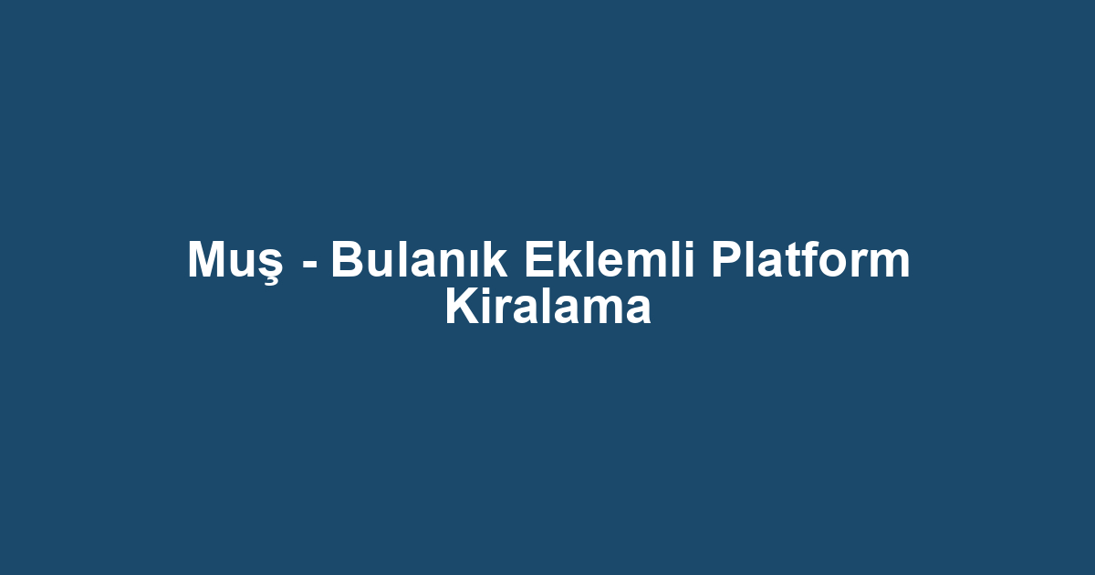 Muş - Bulanık Eklemli Platform Kiralama